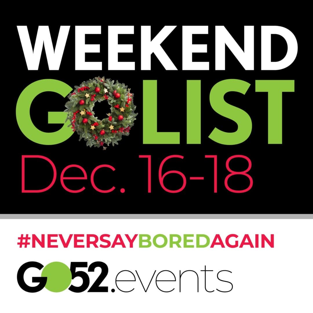 Weekend GO List things to do December 16-18